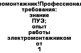 Электромонтажник!Профессиональные требования: знание ПУЭ; опыт работы электромонтажником от 1 года. Обязанности: Монтаж: внутренних